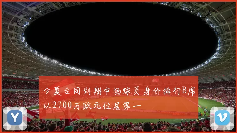 今夏合同到期中场球员身价排行B席以2700万欧元位居第一