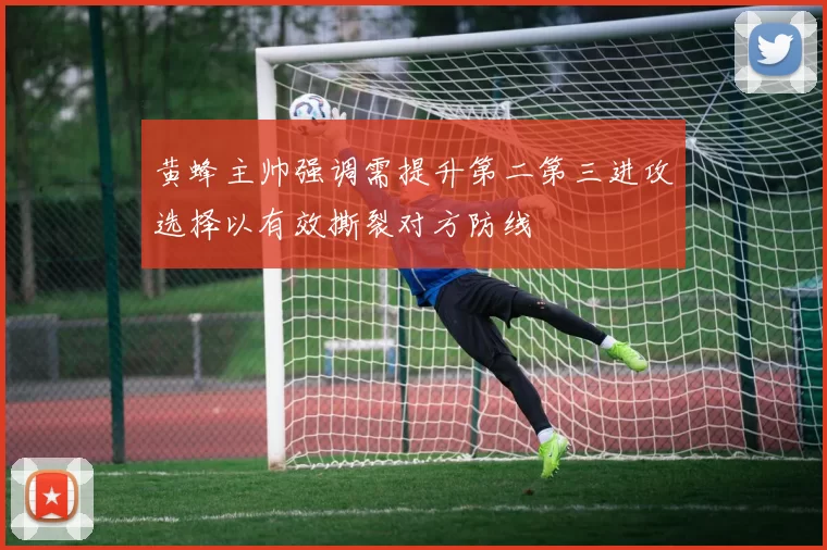 黄蜂主帅强调需提升第二第三进攻选择以有效撕裂对方防线
