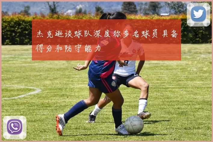 杰克逊谈球队深度称多名球员具备得分和防守能力