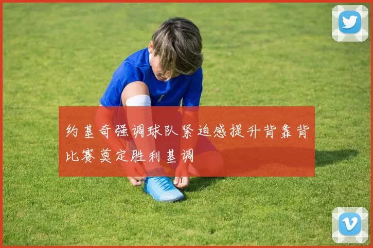 约基奇强调球队紧迫感提升背靠背比赛奠定胜利基调
