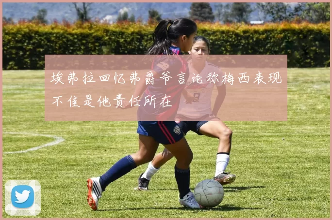 埃弗拉回忆弗爵爷言论称梅西表现不佳是他责任所在