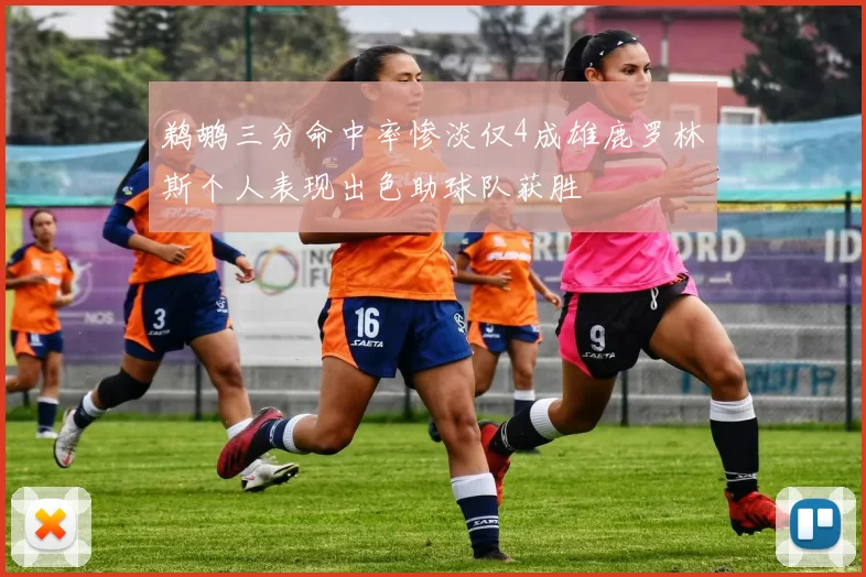 鹈鹕三分命中率惨淡仅4成雄鹿罗林斯个人表现出色助球队获胜