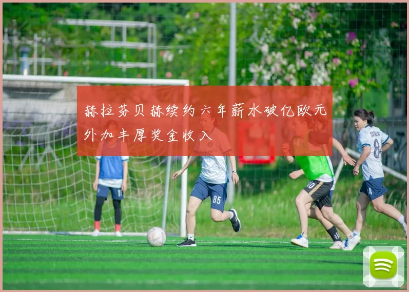 赫拉芬贝赫续约六年薪水破亿欧元外加丰厚奖金收入