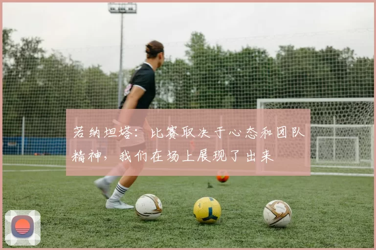 若纳坦塔：比赛取决于心态和团队精神，我们在场上展现了出来