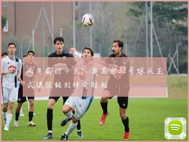 两年前的今天：奥尼尔32号球衣正式退役铭刻传奇时刻